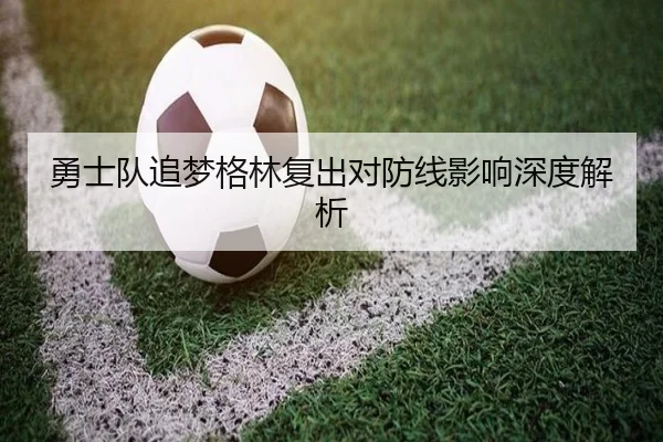 勇士队追梦格林复出对防线影响深度解析